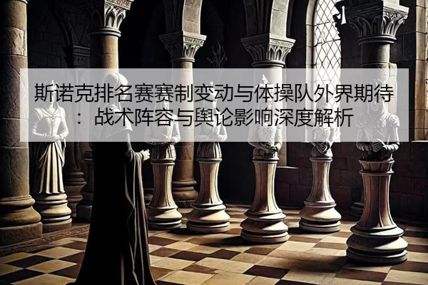 斯诺克排名赛赛制变动与体操队外界期待：战术阵容与舆论影响深度解析